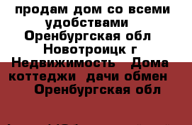 продам дом со всеми удобствами - Оренбургская обл., Новотроицк г. Недвижимость » Дома, коттеджи, дачи обмен   . Оренбургская обл.